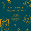 Интимное средневековье. Истории о страсти и целомудрии, поясах верности и приворотных снадобьях