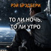 Брэдбери Рэй – То ли ночь, то ли утро