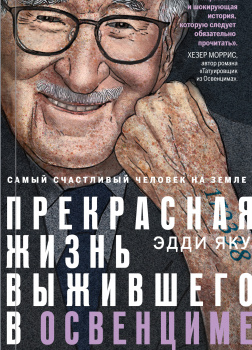 Яку Эдди – Самый счастливый человек на Земле. Прекрасная жизнь выжившего в Освенциме