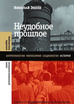 Эппле Николай – Неудобное прошлое. Память о государственных преступлениях в России и других странах